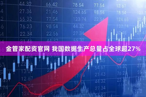 金管家配资官网 我国数据生产总量占全球超27%