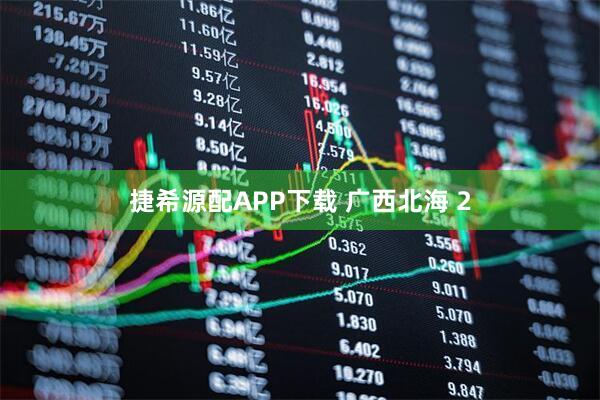 捷希源配APP下载 广西北海 2