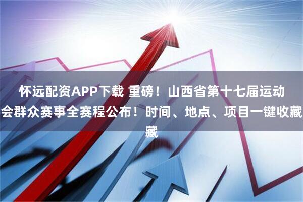 怀远配资APP下载 重磅！山西省第十七届运动会群众赛事全赛程公布！时间、地点、项目一键收藏