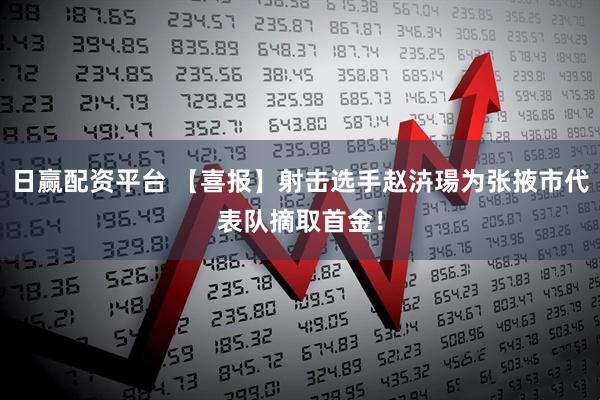 日赢配资平台 【喜报】射击选手赵泋瑒为张掖市代表队摘取首金！