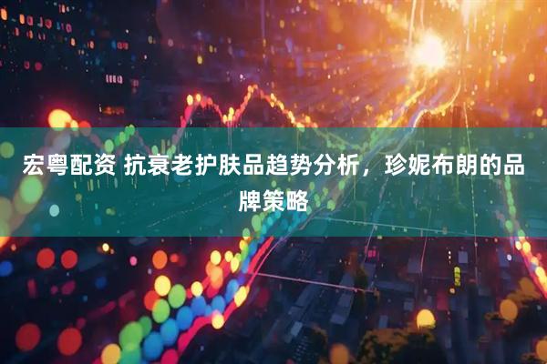 宏粤配资 抗衰老护肤品趋势分析，珍妮布朗的品牌策略