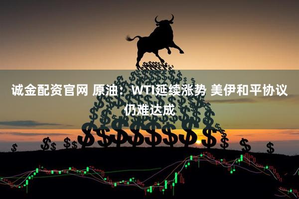 诚金配资官网 原油：WTI延续涨势 美伊和平协议仍难达成