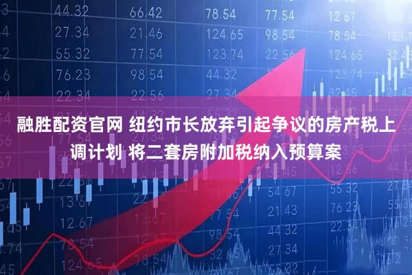 融胜配资官网 纽约市长放弃引起争议的房产税上调计划 将二套房附加税纳入预算案