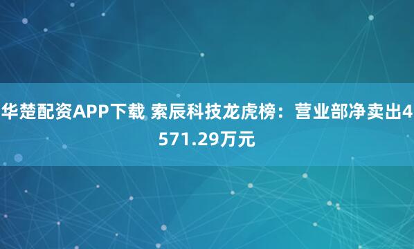 华楚配资APP下载 索辰科技龙虎榜：营业部净卖出4571.29万元