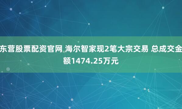 东营股票配资官网 海尔智家现2笔大宗交易 总成交金额1474.25万元