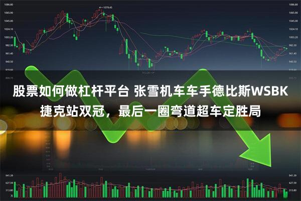 股票如何做杠杆平台 张雪机车车手德比斯WSBK捷克站双冠，最后一圈弯道超车定胜局