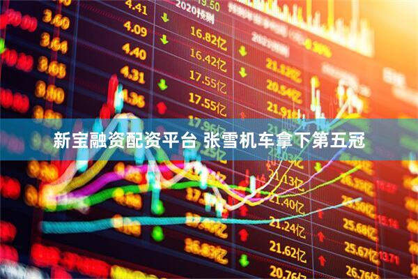 新宝融资配资平台 张雪机车拿下第五冠